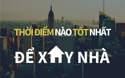 THỜI ĐIỂM NÀO TỐT NHẤT ĐỂ XÂY NHÀ ?