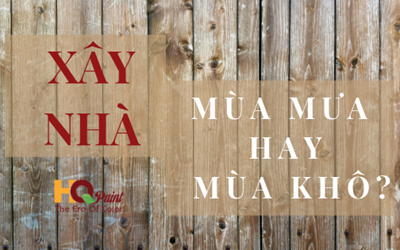 NÊN XÂY NHÀ VÀO MÙA MƯA HAY MÙA KHÔ?