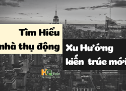 TÌM HIỂU VỀ NHÀ THỤ ĐỘNG, XU HƯỚNG KIẾN TRÚC MỚI